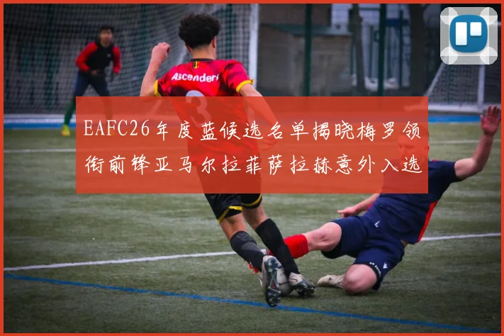 EAFC26年度蓝候选名单揭晓梅罗领衔前锋亚马尔拉菲萨拉赫意外入选中场