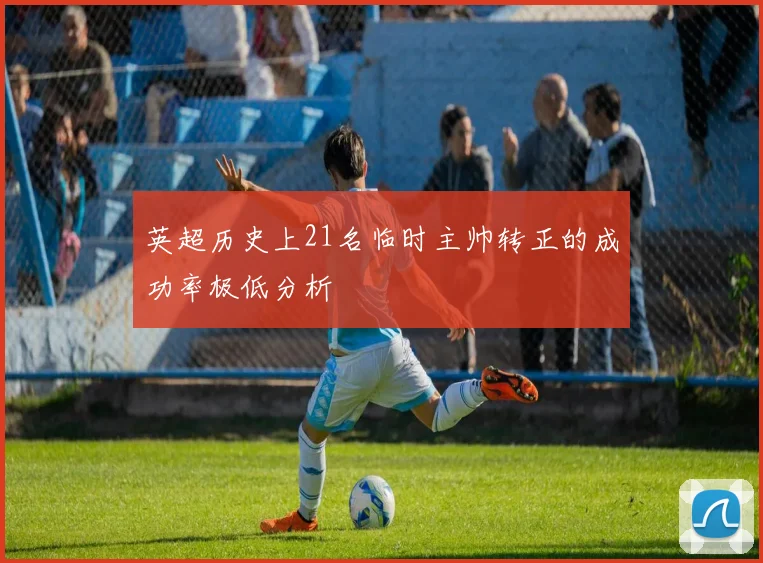 英超历史上21名临时主帅转正的成功率极低分析