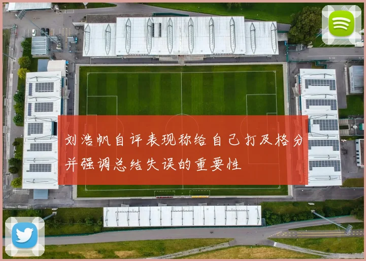 刘浩帆自评表现称给自己打及格分并强调总结失误的重要性
