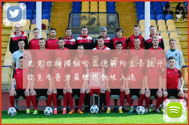 里克尔梅揭秘哈兰德解约金条款并称克洛普为最理想教练人选